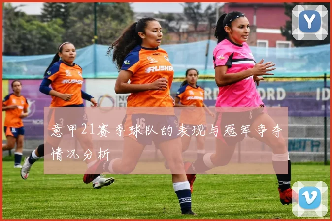 意甲21赛季球队的表现与冠军争夺情况分析