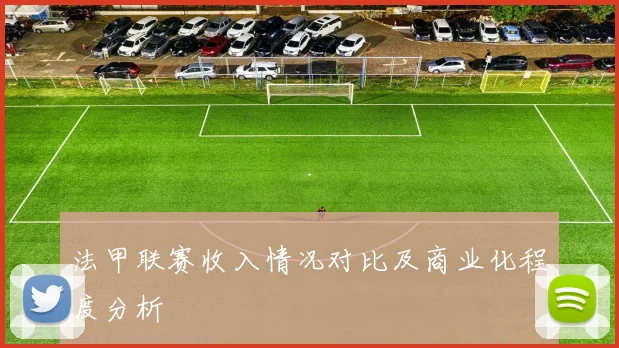 法甲联赛收入情况对比及商业化程度分析