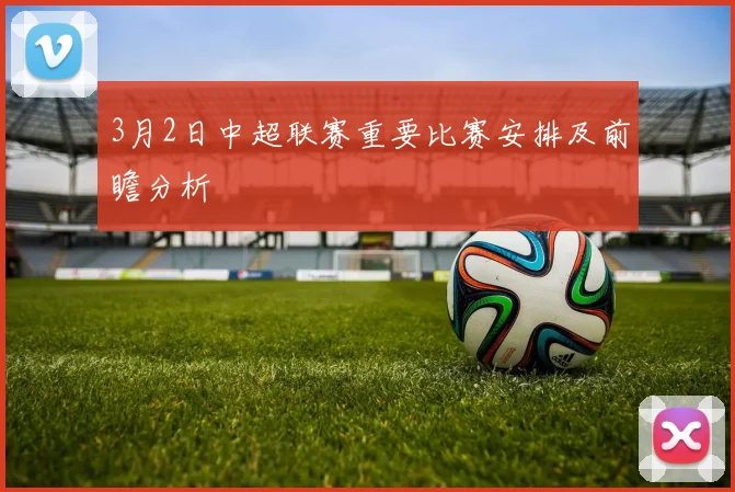3月2日中超联赛重要比赛安排及前瞻分析