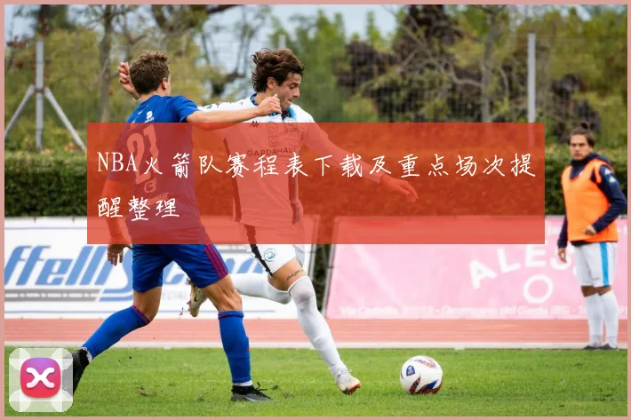 NBA火箭队赛程表下载及重点场次提醒整理