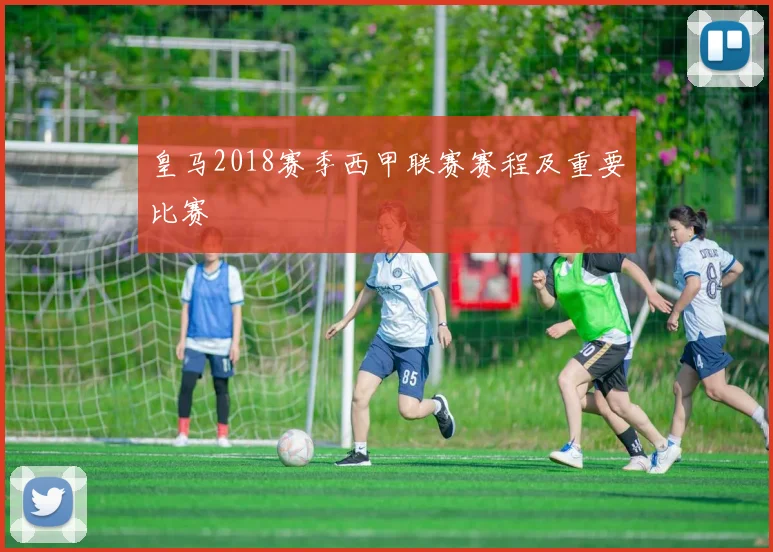 皇马2018赛季西甲联赛赛程及重要比赛