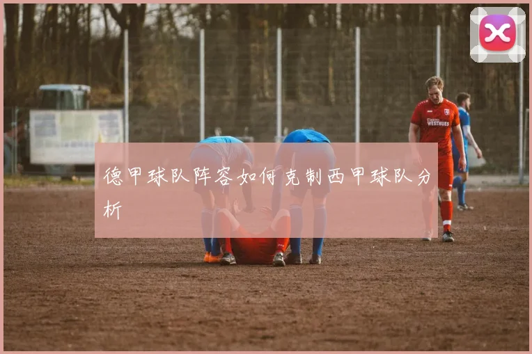 德甲球队阵容如何克制西甲球队分析