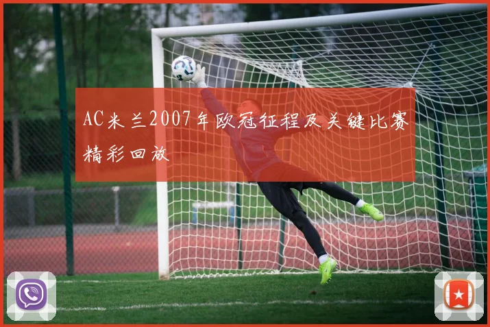AC米兰2007年欧冠征程及关键比赛精彩回放