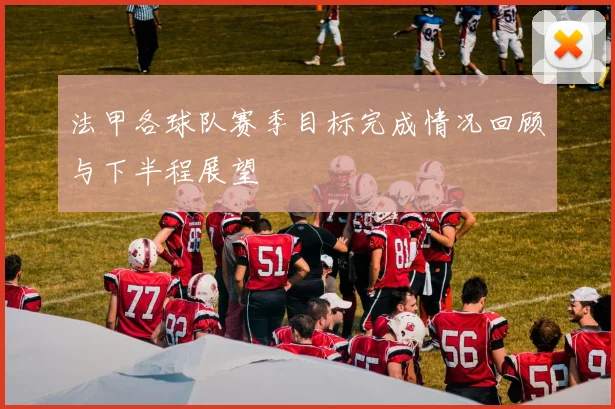 法甲各球队赛季目标完成情况回顾与下半程展望