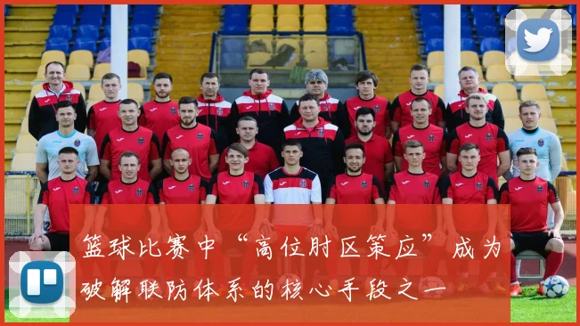 篮球比赛中“高位肘区策应”成为破解联防体系的核心手段之一